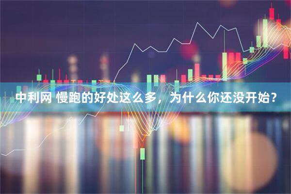 中利网 慢跑的好处这么多，为什么你还没开始？
