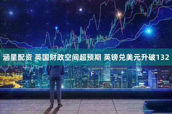 涵星配资 英国财政空间超预期 英镑兑美元升破132