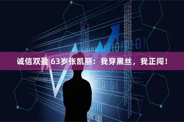 诚信双盈 63岁张凯丽：我穿黑丝，我正闯！