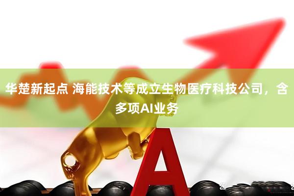 华楚新起点 海能技术等成立生物医疗科技公司，含多项AI业务
