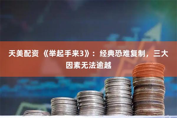 天美配资 《举起手来3》：经典恐难复制，三大因素无法逾越